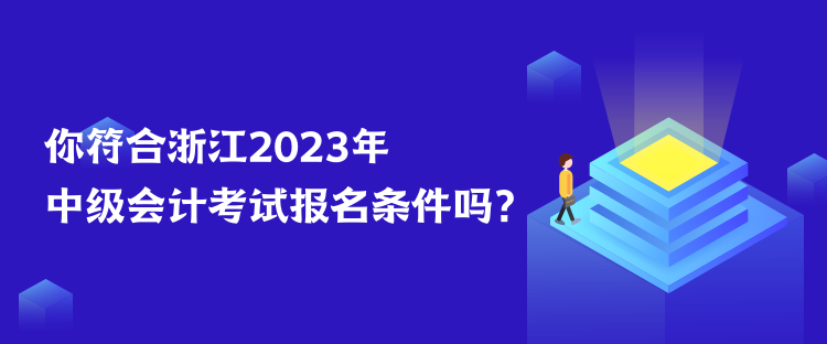 你符合浙江2023年中級會計考試報名條件嗎？