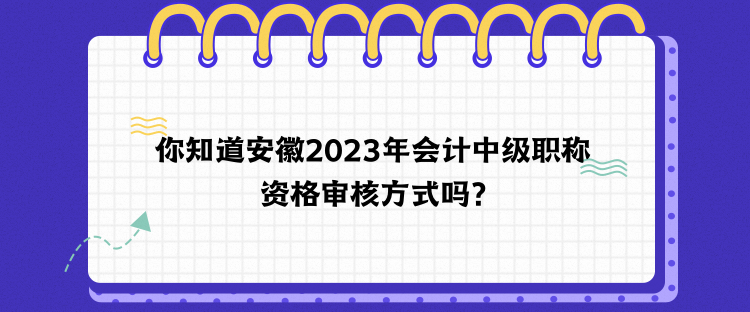 你知道安徽2023年會計中級職稱資格審核方式嗎？