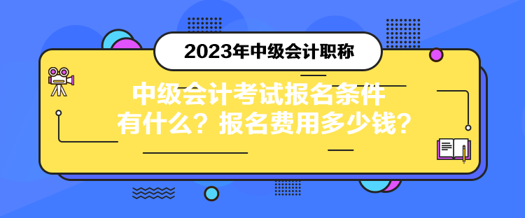 中級會計考試報名條件有什么？報名費用多少錢？