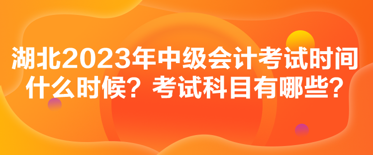 湖北2023年中級(jí)會(huì)計(jì)考試時(shí)間什么時(shí)候？考試科目有哪些？