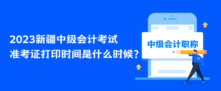 2023新疆中級(jí)會(huì)計(jì)考試準(zhǔn)考證打印時(shí)間是什么時(shí)候？