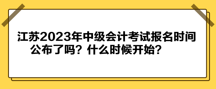 江蘇2023年中級會計考試報名時間公布了嗎？什么時候開始？