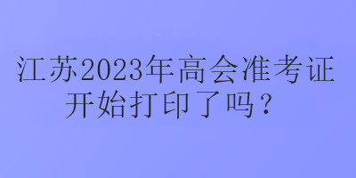 江蘇2023年高會準考證開始打印了嗎？