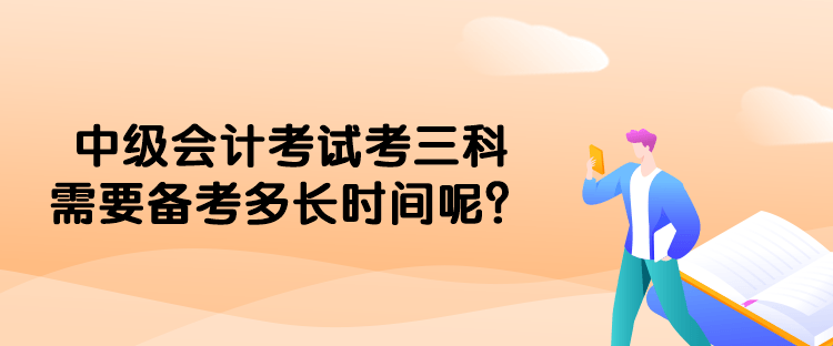 中級會(huì)計(jì)考試考三科需要備考多長時(shí)間呢？