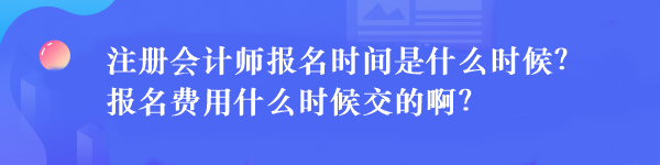 注冊(cè)會(huì)計(jì)師報(bào)名時(shí)間是什么時(shí)候？報(bào)名費(fèi)用什么時(shí)候交的??？