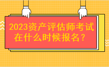 2023資產(chǎn)評(píng)估師考試在什么時(shí)候報(bào)名？