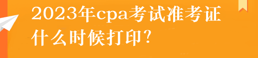 2023年cpa考試準(zhǔn)考證什么時候打?。? suffix=