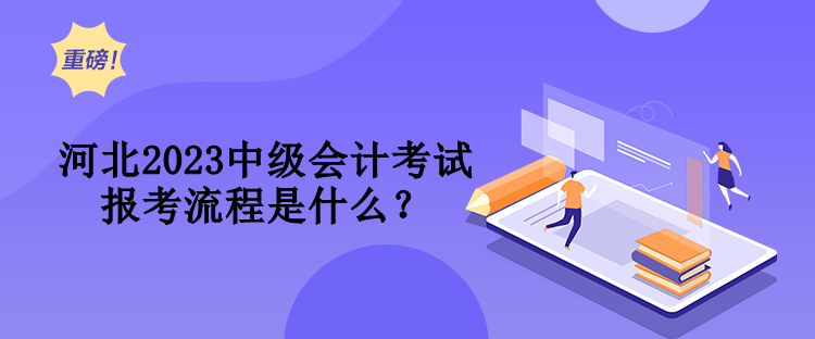 河北2023中級會計考試報考流程是什么？