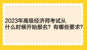 2023年高級(jí)經(jīng)濟(jì)師考試從什么時(shí)候開始報(bào)名？有哪些要求？