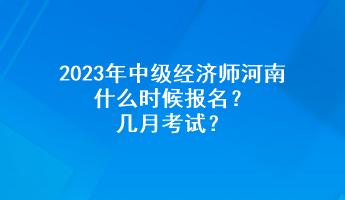 2023年中級經(jīng)濟師河南什么時候報名？幾月考試？