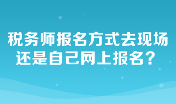 稅務(wù)師報(bào)名方式去現(xiàn)場還是自己網(wǎng)上報(bào)名？