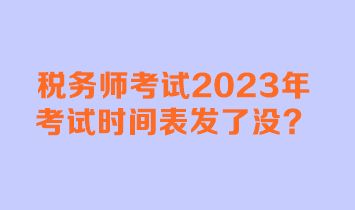 稅務(wù)師考試2023年考試時(shí)間表發(fā)了沒(méi)？