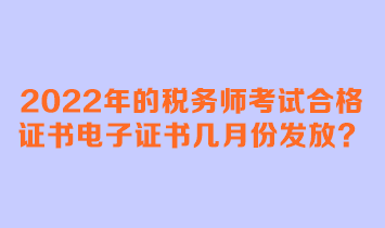 2022年的稅務(wù)師考試合格證書電子證書幾月份發(fā)放