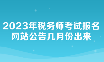 2023年稅務師考試報名網(wǎng)站公告幾月份出來