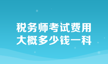 稅務(wù)師考試費(fèi)用大概多少錢一科