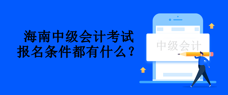 海南中級會(huì)計(jì)考試報(bào)名條件都有什么？