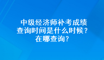 中級(jí)經(jīng)濟(jì)師補(bǔ)考成績(jī)查詢(xún)時(shí)間是什么時(shí)候？在哪查詢(xún)？