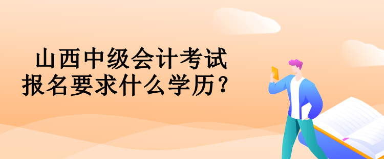 山西中級(jí)會(huì)計(jì)考試報(bào)名要求什么學(xué)歷？