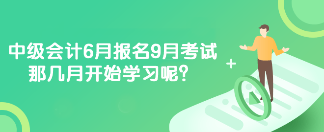 中級會計6月報名9月考試 那幾月開始學習呢？