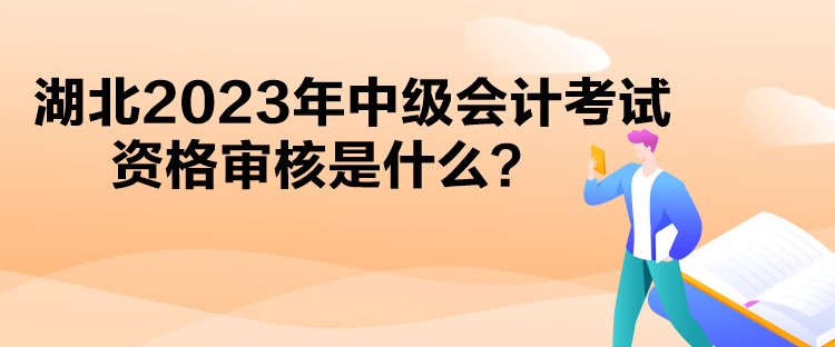 湖北2023年中級(jí)會(huì)計(jì)考試資格審核是什么？