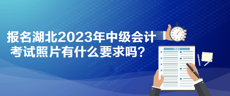 報(bào)名湖北2023年中級會(huì)計(jì)考試照片有什么要求嗎？