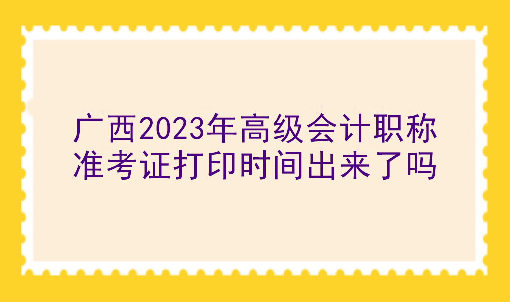 廣西2023年高級會計職稱準考證打印時間出來了嗎