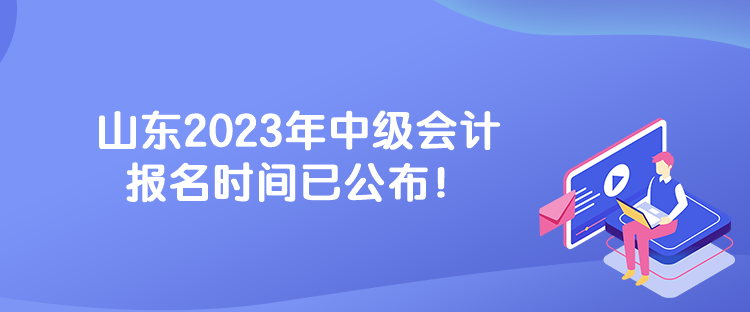 山東2023年中級會(huì)計(jì)報(bào)名時(shí)間已公布！