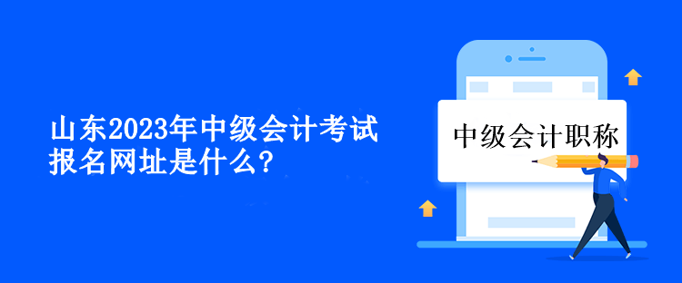 山東2023年中級會計考試報名網(wǎng)址是什么？