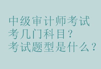 中級審計師考試考幾門科目？考試題型是什么？