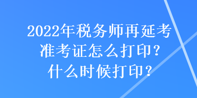 2022年稅務(wù)師再延考準(zhǔn)考證怎么打?。渴裁磿r(shí)候打??？