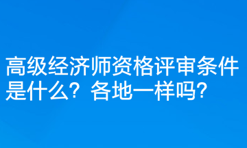 高級經(jīng)濟師資格評審條件是什么？各地一樣嗎？