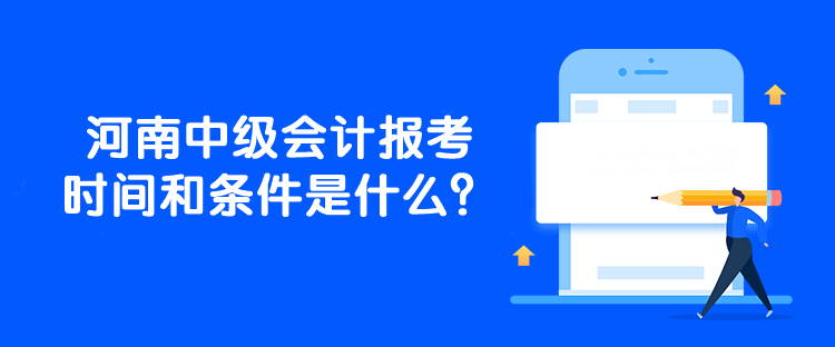 河南中級會計報考時間和條件是什么？