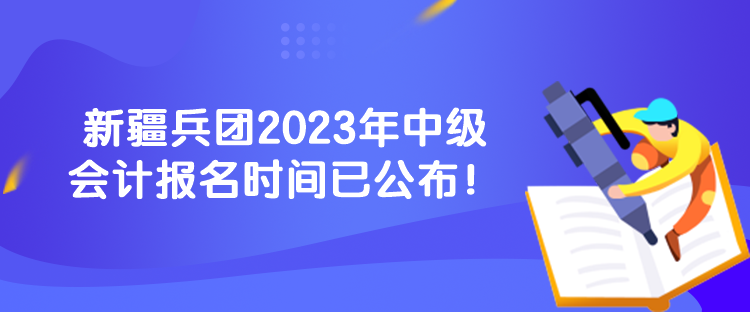 新疆兵團(tuán)2023年中級會計報名時間已公布！