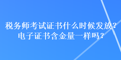 稅務(wù)師考試證書什么時候發(fā)放？電子證書含金量一樣嗎？