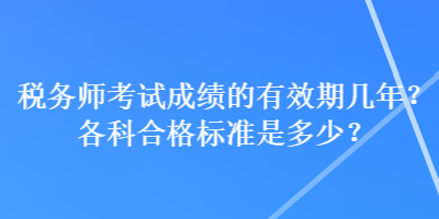 稅務(wù)師考試成績的有效期幾年？各科合格標(biāo)準(zhǔn)是多少？