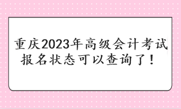 重慶2023年高級(jí)會(huì)計(jì)考試報(bào)名狀態(tài)可以查詢了！