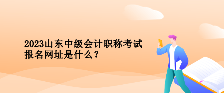 2023年山東中級(jí)會(huì)計(jì)職稱考試報(bào)名網(wǎng)址是什么？