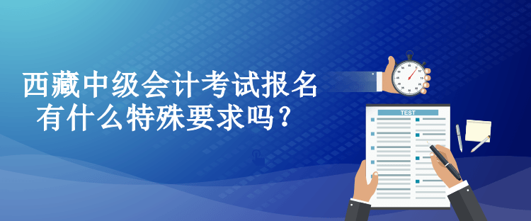 西藏中級會計考試報名有什么特殊要求嗎？