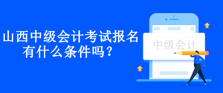 山西中級會計考試報名有什么條件嗎？