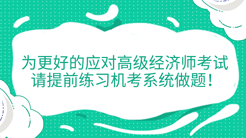 提醒！為更好的應對高級經濟師考試 請?zhí)崆熬毩暀C考系統(tǒng)做題！