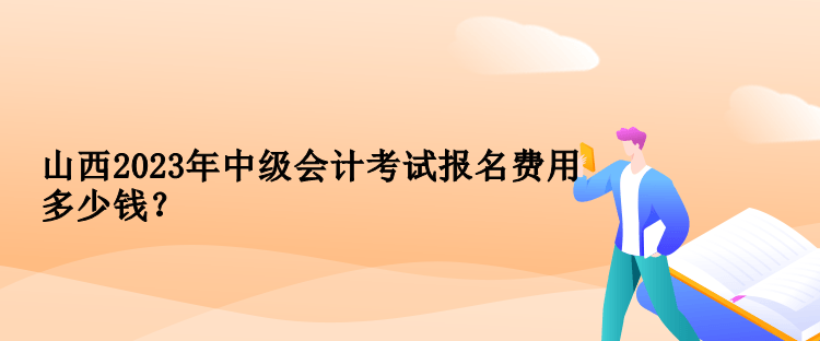 山西2023年中級(jí)會(huì)計(jì)考試報(bào)名費(fèi)用多少錢？