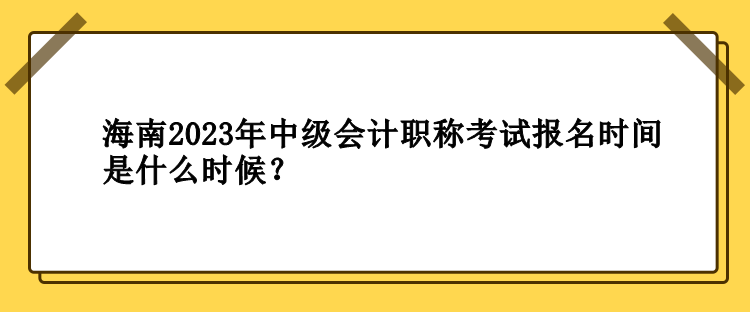 海南2023年中級(jí)會(huì)計(jì)職稱考試報(bào)名時(shí)間是什么時(shí)候？