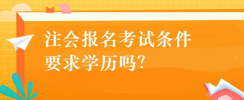 注會(huì)報(bào)名考試條件要求學(xué)歷嗎？
