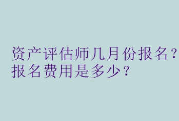 資產(chǎn)評估師幾月份報名？報名費用是多少？