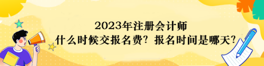 2023年注冊會計師什么時候交報名費？報名時間是哪天？