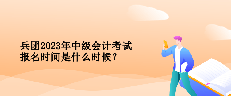 兵團(tuán)2023年中級(jí)會(huì)計(jì)考試報(bào)名時(shí)間是什么時(shí)候？