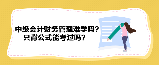 中級會計財務(wù)管理難學(xué)嗎？只背公式能考過嗎？