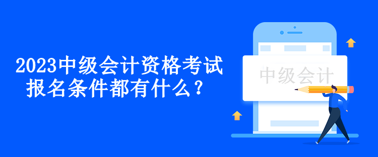 2023中級會計資格考試報名條件都有什么？