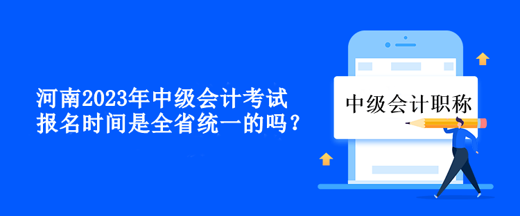 河南中級(jí)會(huì)計(jì)考試報(bào)名時(shí)間是全省統(tǒng)一的嗎？