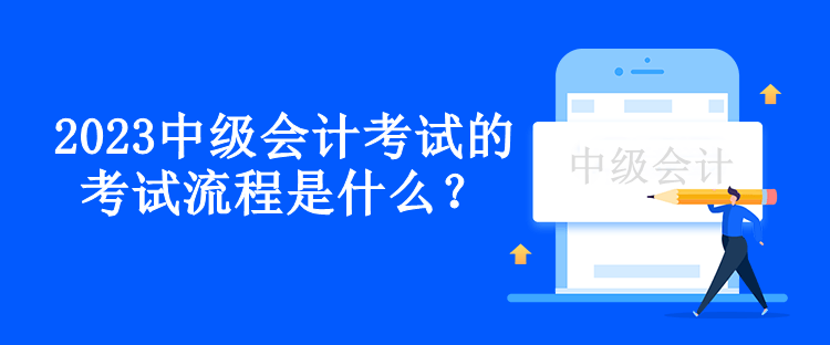 2023中級(jí)會(huì)計(jì)考試的考試流程是什么？